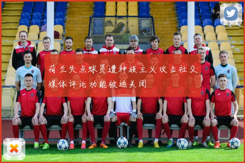 荷兰失点球员遭种族主义攻击社交媒体评论功能被迫关闭
