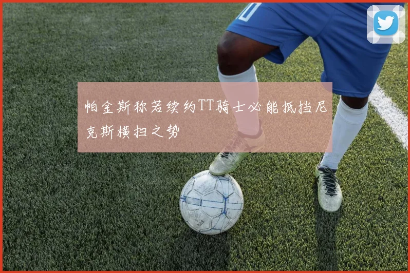 帕金斯称若续约TT骑士必能抵挡尼克斯横扫之势