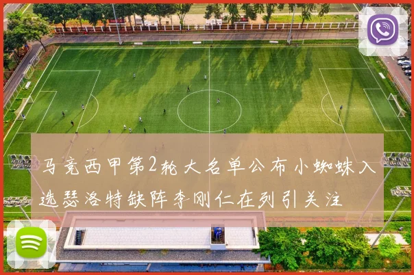马竞西甲第2轮大名单公布小蜘蛛入选瑟洛特缺阵李刚仁在列引关注