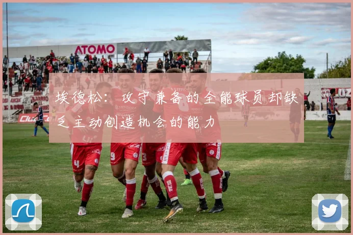 埃德松:攻守兼备的全能球员却缺乏主动创造机会的能力