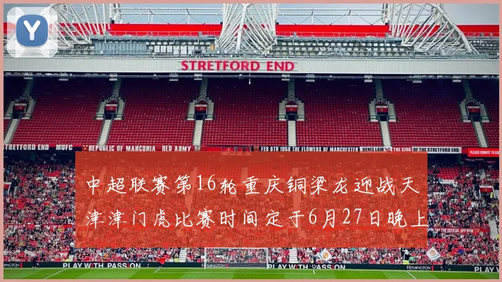 中超联赛第16轮重庆铜梁龙迎战天津津门虎比赛时间定于6月27日晚上20点