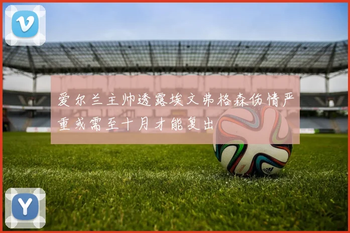 爱尔兰主帅透露埃文弗格森伤情严重或需至十月才能复出