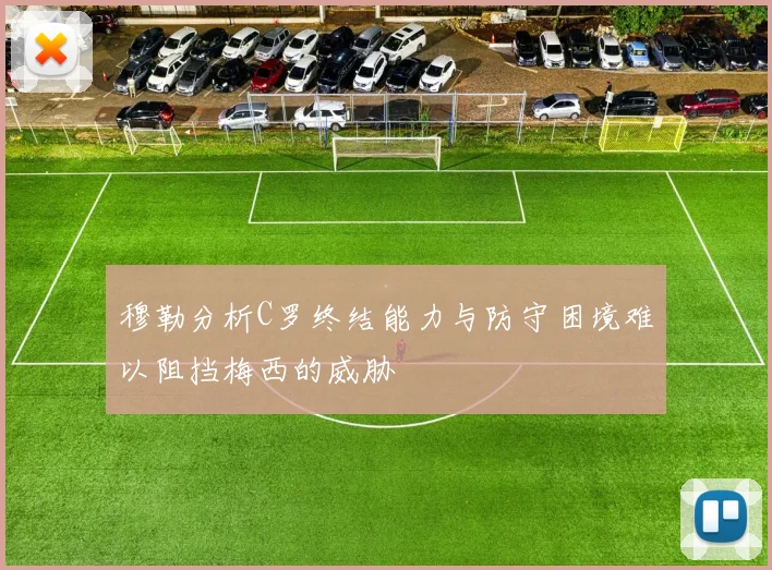 穆勒分析C罗终结能力与防守困境难以阻挡梅西的威胁