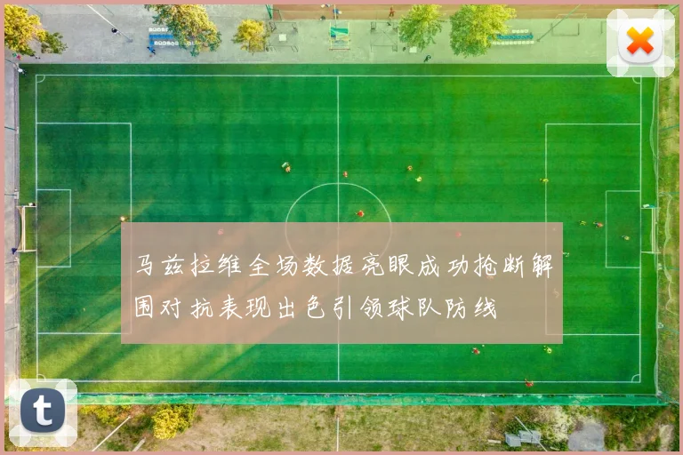 马兹拉维全场数据亮眼成功抢断解围对抗表现出色引领球队防线